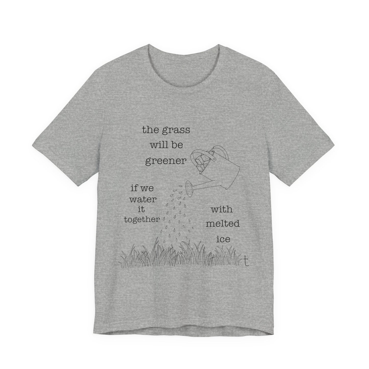 The Grass Will Be Greener Inspirational Shirt, Melt Ice, Gift for Friends, Motivational T-Shirt, Summer Casual Wear, Eco-Friendly