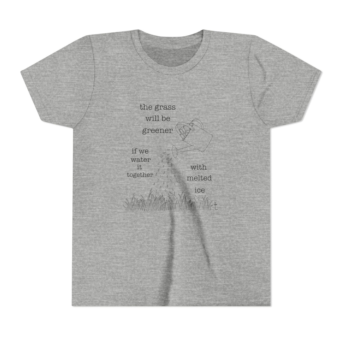 Youth The Grass Will Be Greener if we Water with Melted Ice Shirt