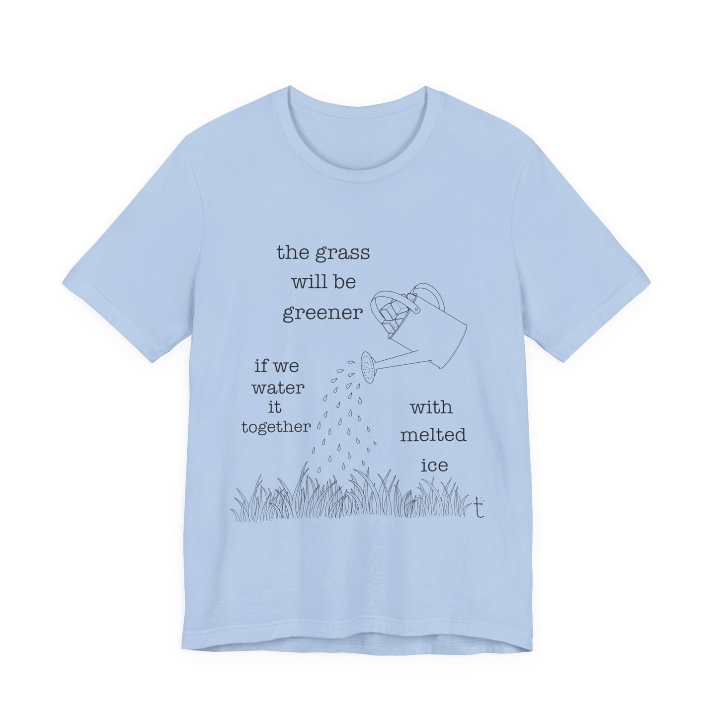 The Grass Will Be Greener Inspirational Shirt, Melt Ice, Gift for Friends, Motivational T-Shirt, Summer Casual Wear, Eco-Friendly