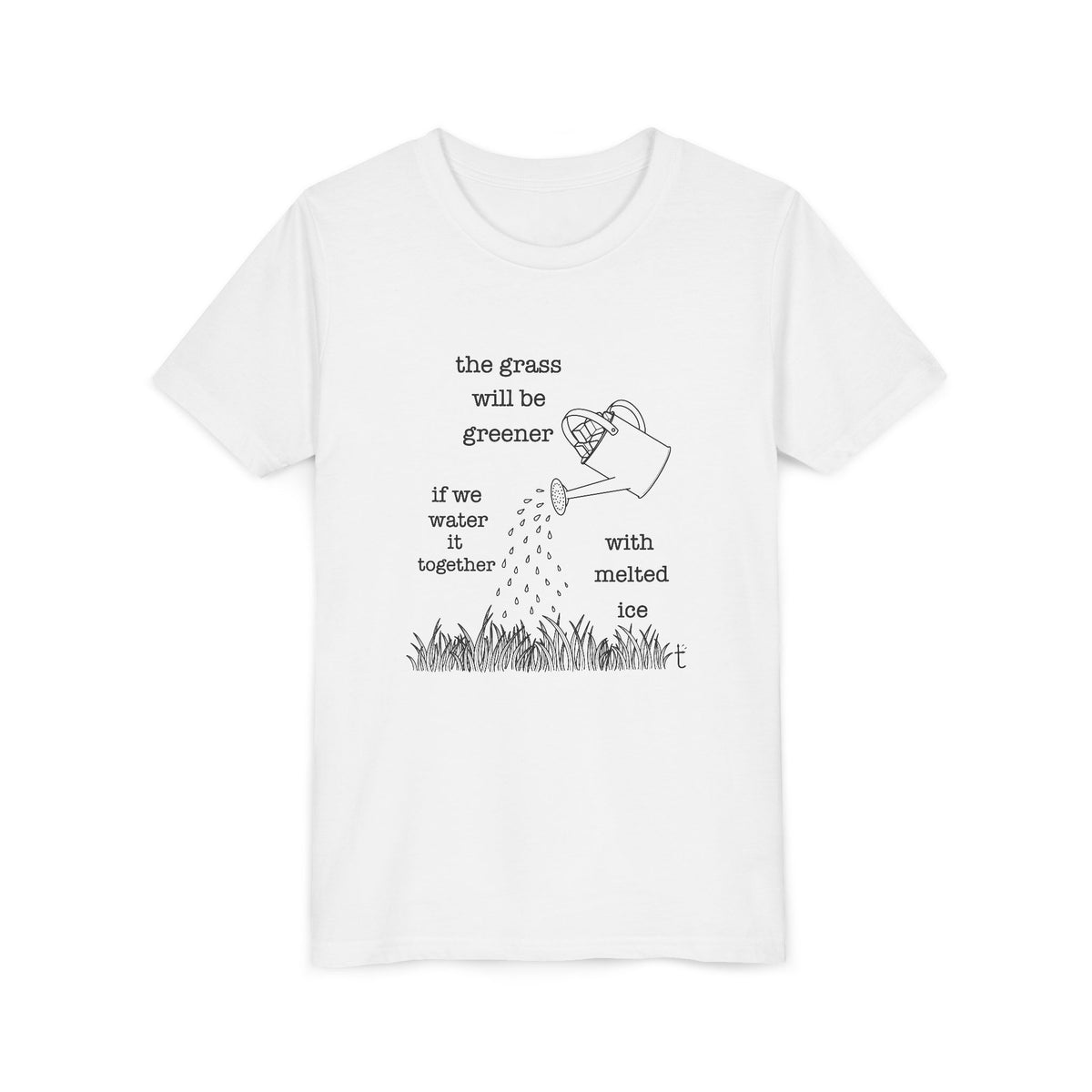 Youth The Grass Will Be Greener if we Water with Melted Ice Shirt
