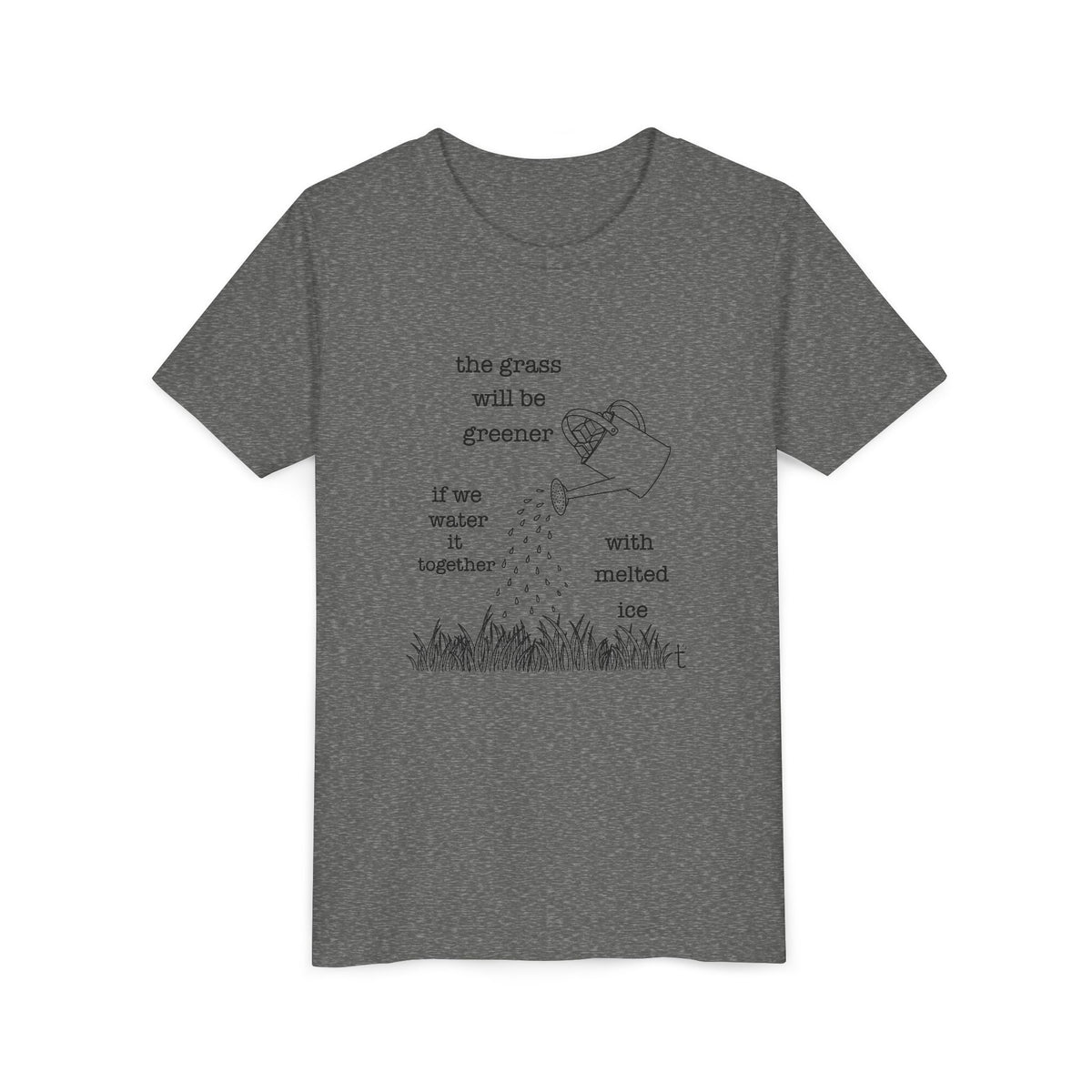 Youth The Grass Will Be Greener if we Water with Melted Ice Shirt