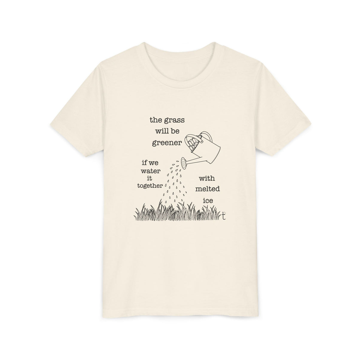Youth The Grass Will Be Greener if we Water with Melted Ice Shirt