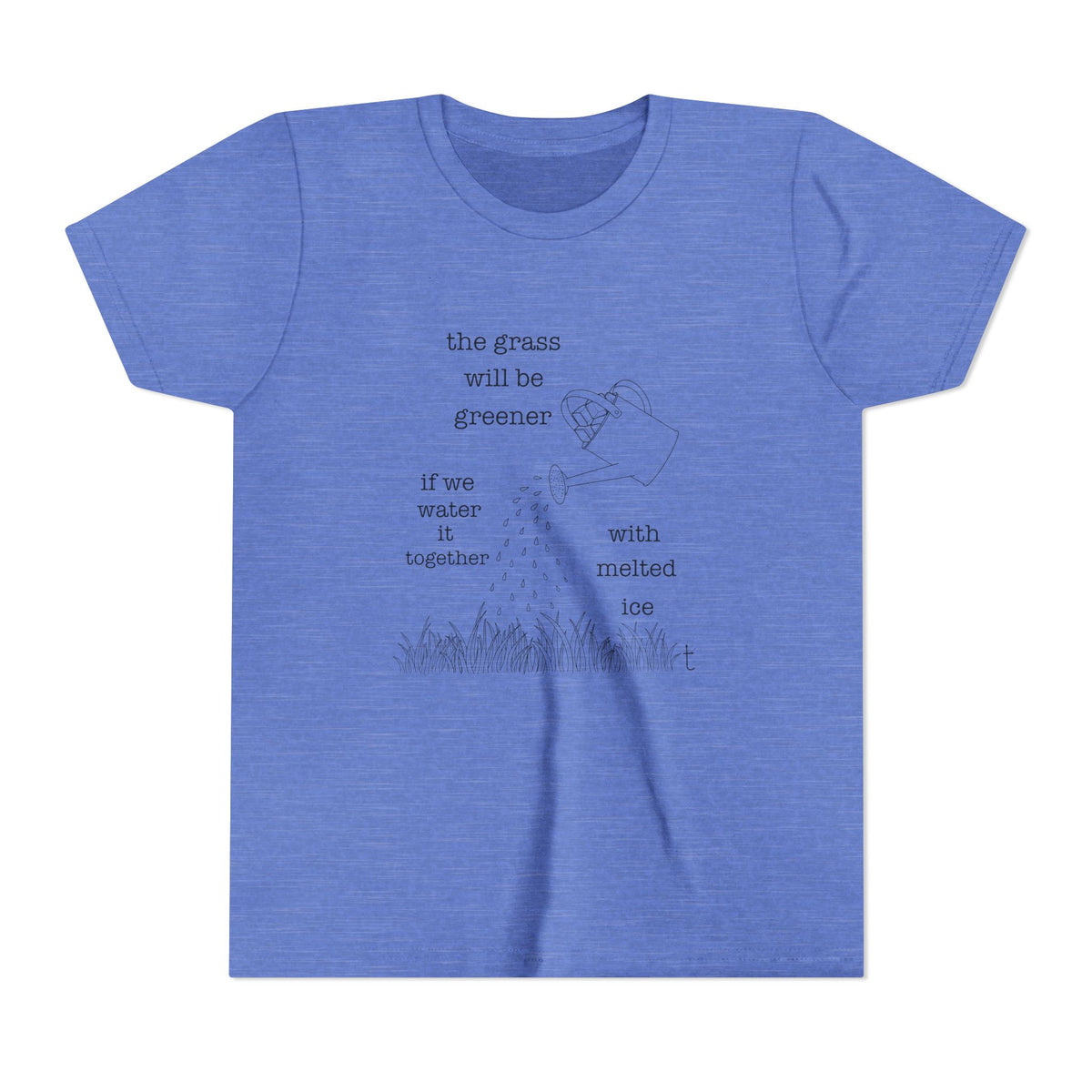 Youth The Grass Will Be Greener if we Water with Melted Ice Shirt