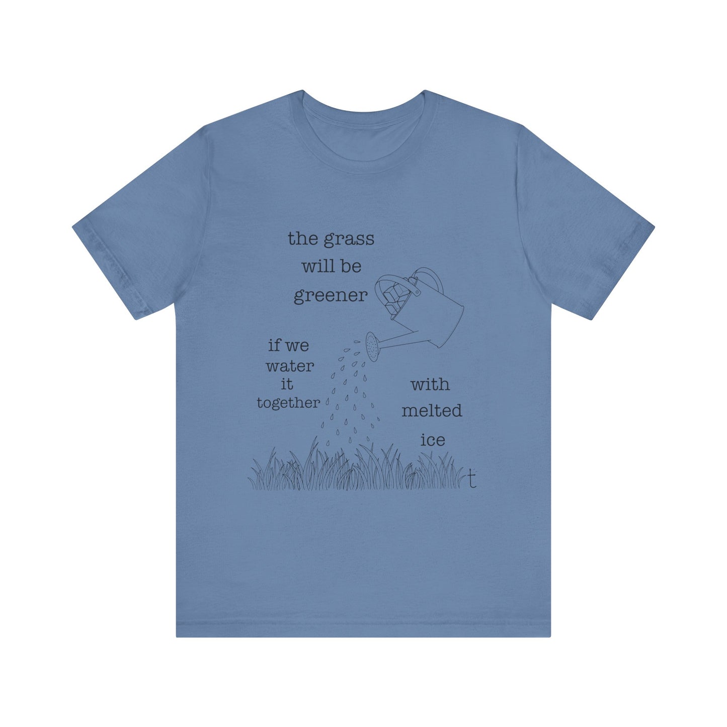 The Grass Will Be Greener Inspirational Shirt, Melt Ice, Gift for Friends, Motivational T-Shirt, Summer Casual Wear, Eco-Friendly