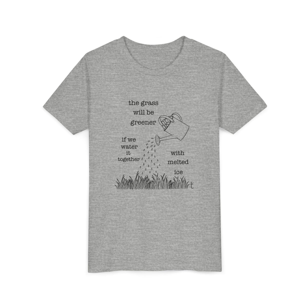 Youth The Grass Will Be Greener if we Water with Melted Ice Shirt