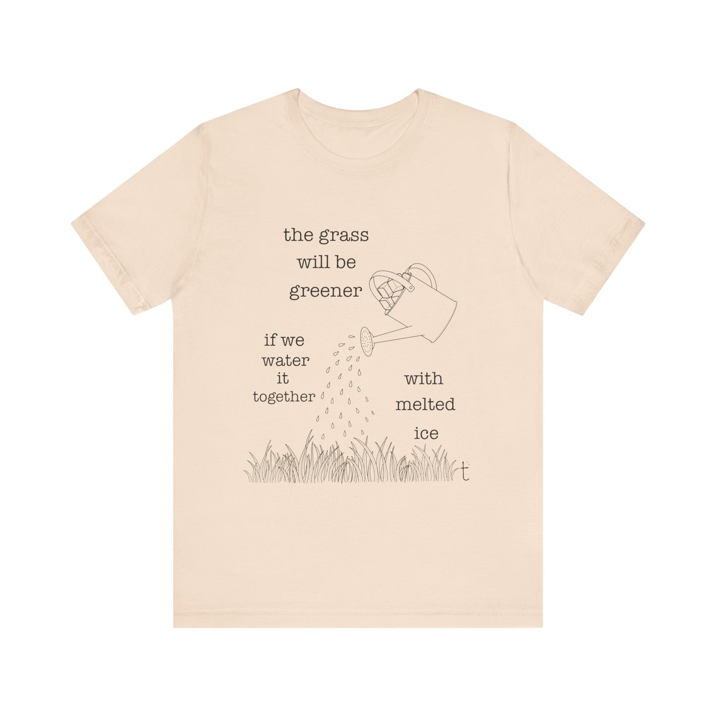 The Grass Will Be Greener Inspirational Shirt, Melt Ice, Gift for Friends, Motivational T-Shirt, Summer Casual Wear, Eco-Friendly