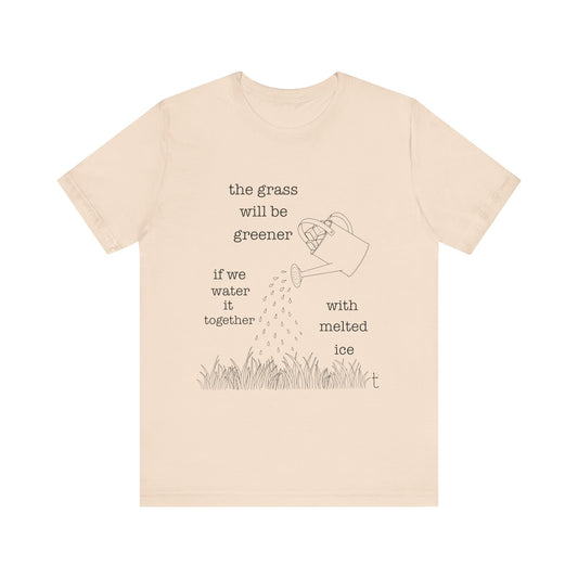 The Grass Will Be Greener Inspirational Shirt, Melt Ice, Gift for Friends, Motivational T-Shirt, Summer Casual Wear, Eco-Friendly
