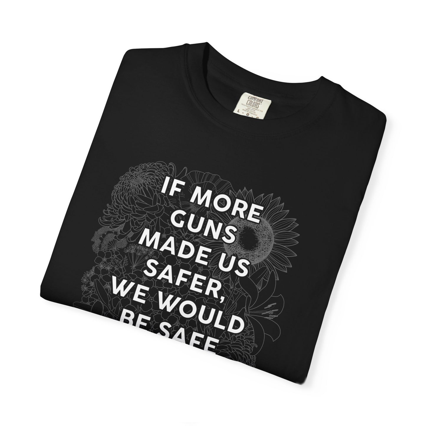 Graphic T-Shirt  "If More Guns Made Us Safer, We Would Be Safe By Now" Statement Tee