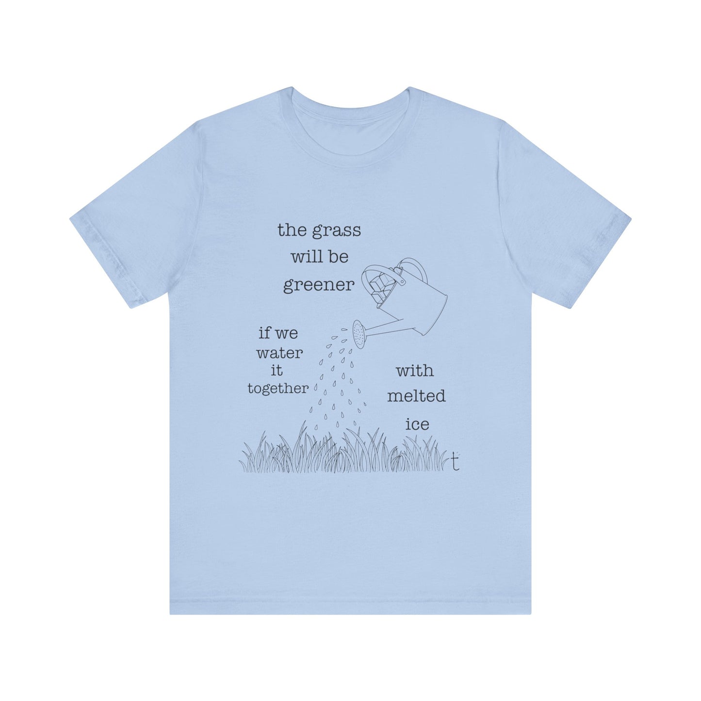 The Grass Will Be Greener Inspirational Shirt, Melt Ice, Gift for Friends, Motivational T-Shirt, Summer Casual Wear, Eco-Friendly