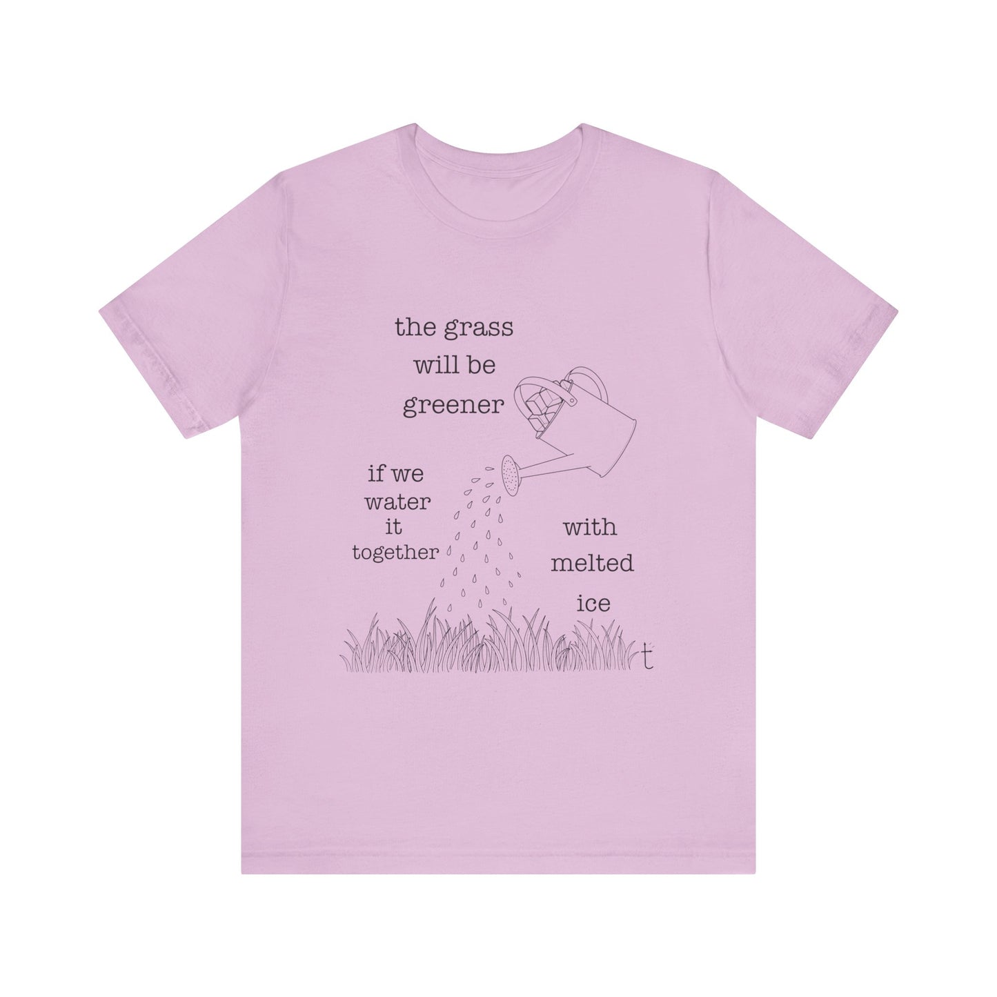 The Grass Will Be Greener Inspirational Shirt, Melt Ice, Gift for Friends, Motivational T-Shirt, Summer Casual Wear, Eco-Friendly