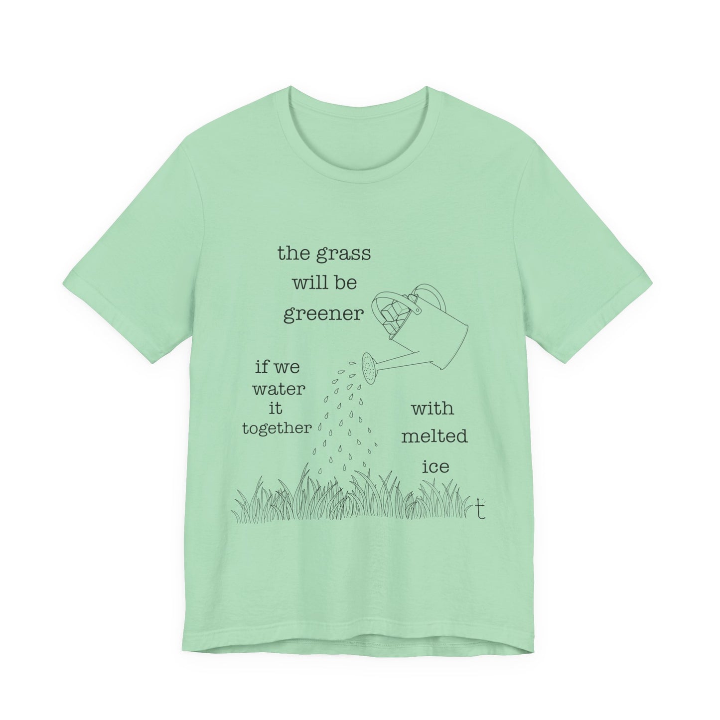 The Grass Will Be Greener Inspirational Shirt, Melt Ice, Gift for Friends, Motivational T-Shirt, Summer Casual Wear, Eco-Friendly