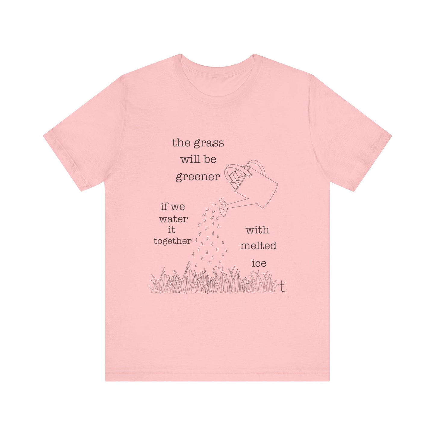 The Grass Will Be Greener Inspirational Shirt, Melt Ice, Gift for Friends, Motivational T-Shirt, Summer Casual Wear, Eco-Friendly