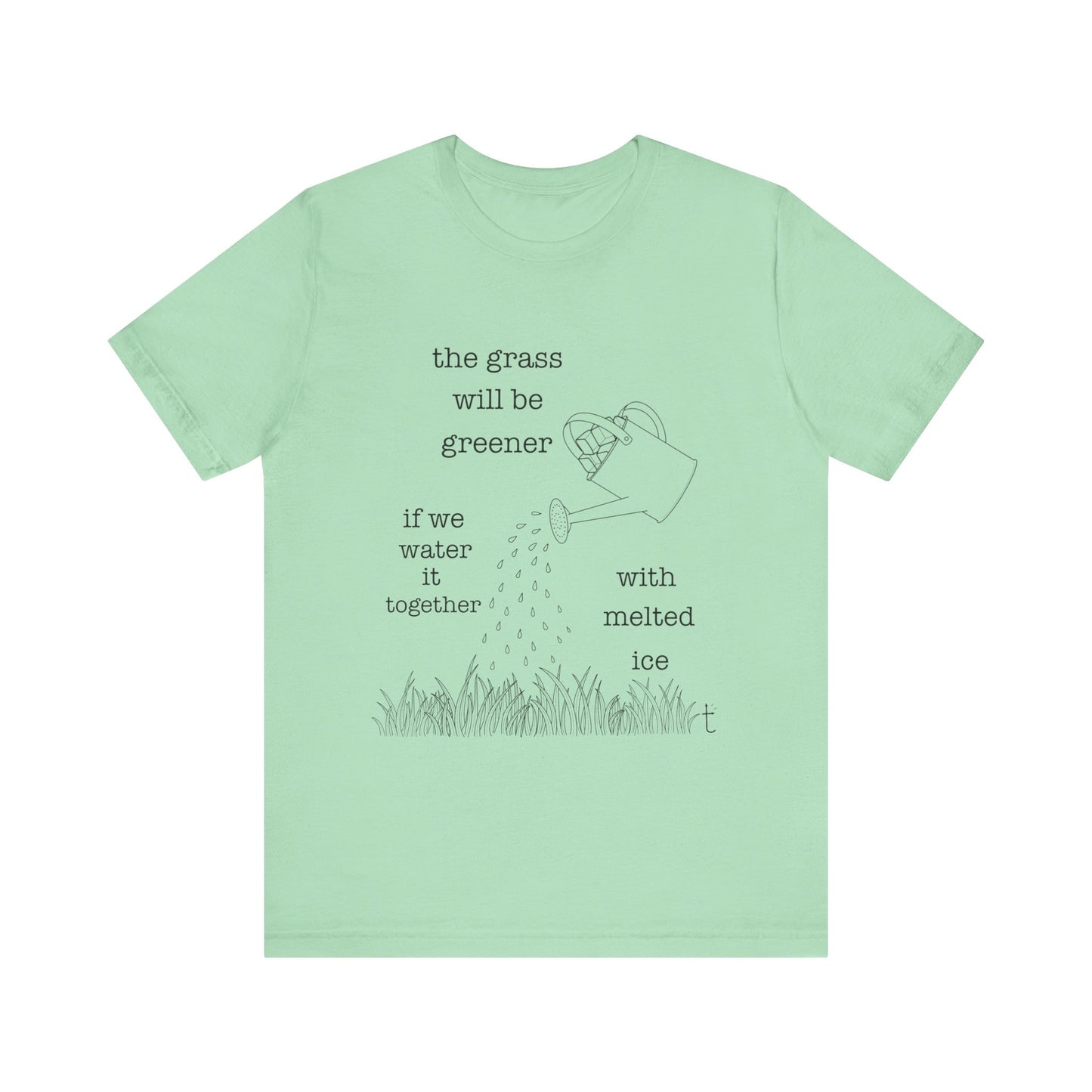 The Grass Will Be Greener Inspirational Shirt, Melt Ice, Gift for Friends, Motivational T-Shirt, Summer Casual Wear, Eco-Friendly