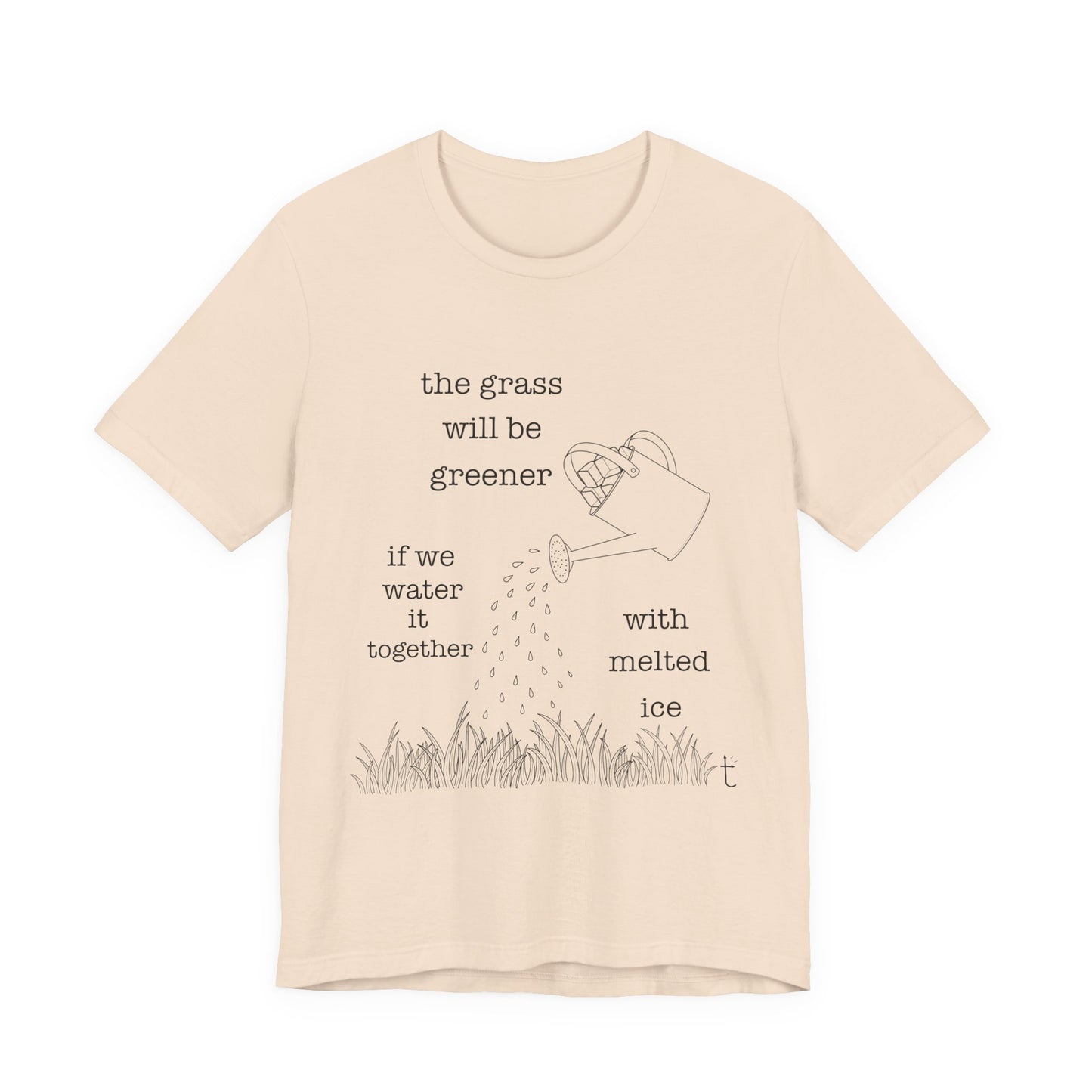 The Grass Will Be Greener Inspirational Shirt, Melt Ice, Gift for Friends, Motivational T-Shirt, Summer Casual Wear, Eco-Friendly